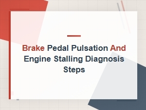 Brake Pedal Pulsation and Engine Stalling Diagnosis Steps