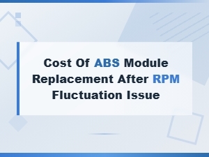 Cost of Abs Module Replacement After Rpm Fluctuation Issue