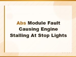 Abs Module Fault: Why Your Engine Stalls at Stop Lights