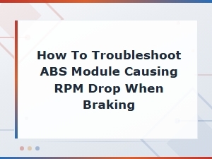 Troubleshooting Abs Module Rpm Drop When Braking: Causes and Fixes
