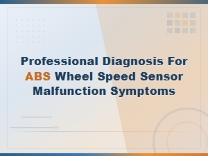 Professional Diagnosis for Abs Wheel Speed Sensor Malfunction Symptoms