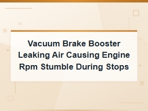 Vacuum Brake Booster Leaking Air Causes Engine Rpm Stumble When Stopping