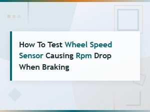 How to Test a Wheel Speed Sensor Causing Rpm Drop When Braking