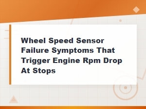 Wheel Speed Sensor Failure Symptoms That Trigger Engine Rpm Drop at Stops